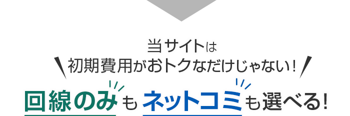 当サイトは初期費用がおトクなだけじゃない！回線のみもネットコミも選べる！