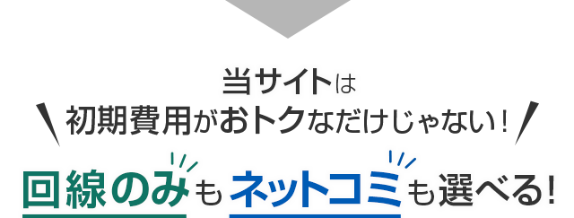 当サイトは初期費用がおトクなだけじゃない！回線のみもネットコミも選べる！