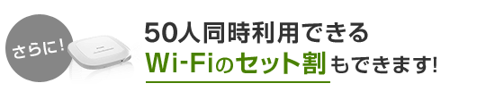 さらに！！50人同時利用できるWi-Fiのセット割もできます！