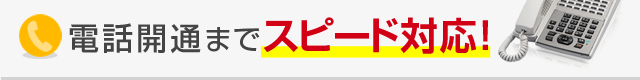 電話開通までスピード対応！