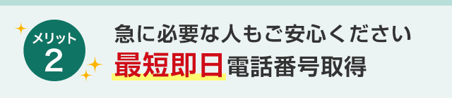 メリット2 急に必要な人もご安心ください最短即日電話番号取得