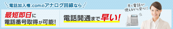 ＼電話加入権.comのアナログ回線なら／最短即日に電話番号取得が可能！電話開通まで早い！
