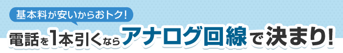 基本料が安いからおトク！電話を1本引くならアナログ回線で決まり！