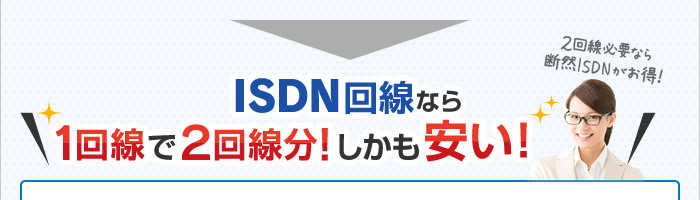 ISDN回線なら1回線で2回線分！しかも安い！2回線必要なら断然ISDNがお得！