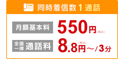同時着信数1通話 月額基本料550円（税込） 全国一律通話料 8.8円～（税込）/3分