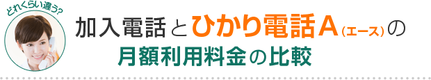 加入電話とひかり電話A（エース）の月額利用料金の比較