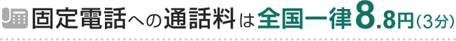 固定電話への通話料は全国一律8.8円（3分）