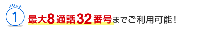 メリット1 最大8通話32番号までご利用可能！