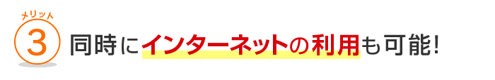 メリット3 同時にインターネットの利用も可能！