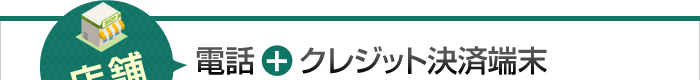 店舗：電話＋クレジット決済端末
