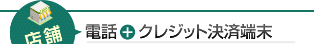 店舗：電話＋クレジット決済端末