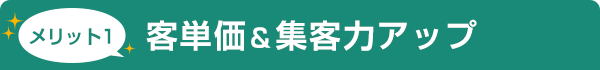 メリット1 客単価＆集客力アップ