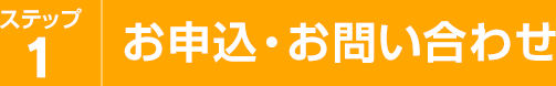 ステップ1 お申込・お問い合わせ