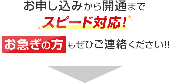 お申し込みから開通までスピード対応！お急ぎの方もぜひご連絡ください！！