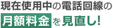 現在使用中の電話回線の月額料金を見直し！
