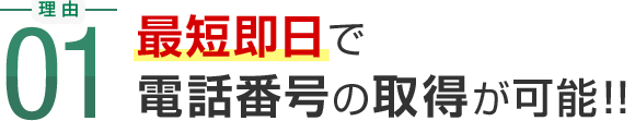 理由01 最短即日で電話番号の取得が可能！！