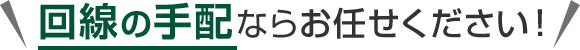 回線の手配ならお任せください！