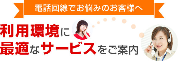 電話回線でお悩みのお客様へ 利用環境に最適なサービスをご案内