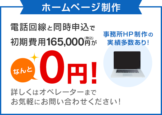 ホームページ制作　電話回線と同時申込で初期費用165,000円がなんと0円！事務所HP制作の実績多数あり！詳しくはオペレーターまでお気軽にお問い合わせください！