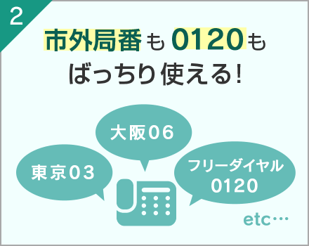 2.市外局番も0120もばっちり使える！