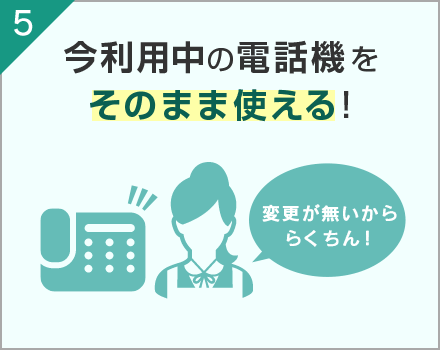 5.今利用中の電話機をそのまま使える！