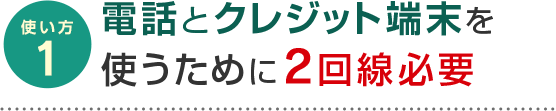 使い方1 電話とクレジット端末を使うために2回線必要