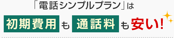 「電話シンプルプラン」は初期費用も通話料も安い！