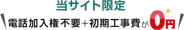 当サイト限定　電話加入権不要＋初期工事費が0円