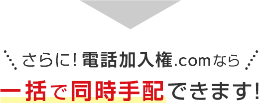 さらに！電話加入権.comなら一括で同時手配できます！
