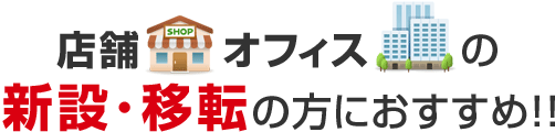 店舗・オフィスの新設・移転の方におすすめ！！