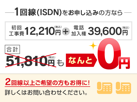 1回線(ISDN)をお申し込みの方なら初回工事費12,210円+電話加入権39,600円 合計51,810円もなんと0円 2回線以上ご希望の方もお得に!詳しくはお問い合わせください。