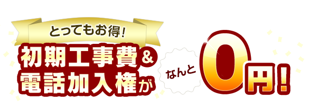 とってもお得！初期工事費＆電話加入権がなんと0円！
