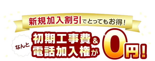 新規加入割引でとってもお得！初期工事費＆電話加入権がなんと0円！