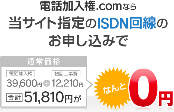 電話加入権.comなら当サイト指定のISDN回線のお申し込みで通常価格 電話加入権39,600円+初回工事費12,210円 合計51,810円がなんと0円