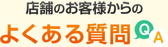 店舗のお客様からのよくある質問