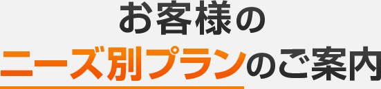 お客様のニーズ別プランのご案内