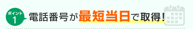 ポイント1 電話番号が最短当日で取得！