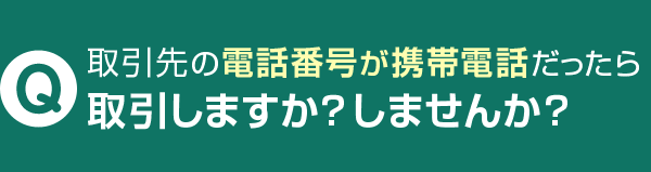 取引先の電話番号が携帯電話だったら取引しますか？しませんか？