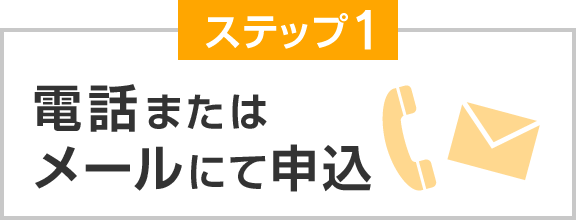 ステップ1 電話またはメールにて申込