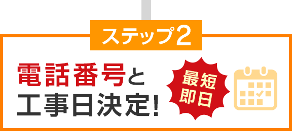 ステップ2 最短即日 電話番号と工事日決定!