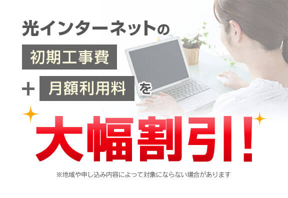 光インターネットの初期工事費＋月額利用料を大幅割引！