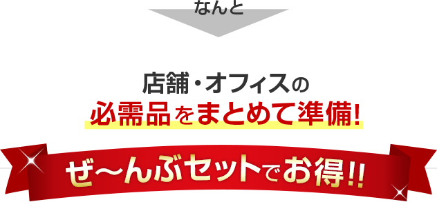 なんと店舗・オフィスの必需品をまとめて準備！ぜ～んぶセットでお得！！