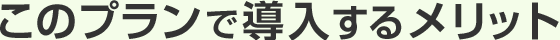 このプランで導入するメリット