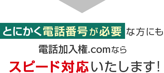 とにかく電話番号が必要という方にも電話加入権.comならスピード対応いたします！