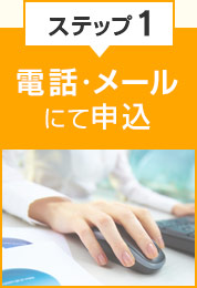 ステップ1 電話またはメールにて申込