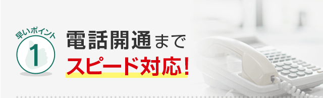 早いポイント1 電話開通までスピード対応！