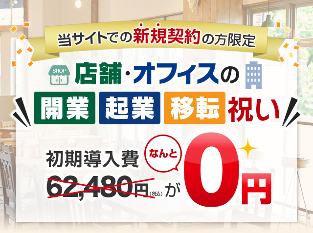 店舗・オフィスの開業、起業、移転など新規ご契約の方におすすめ！